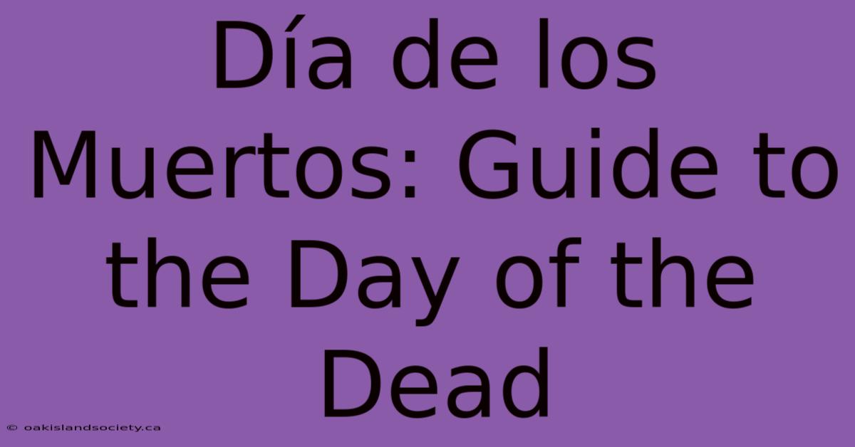 Día De Los Muertos: Guide To The Day Of The Dead