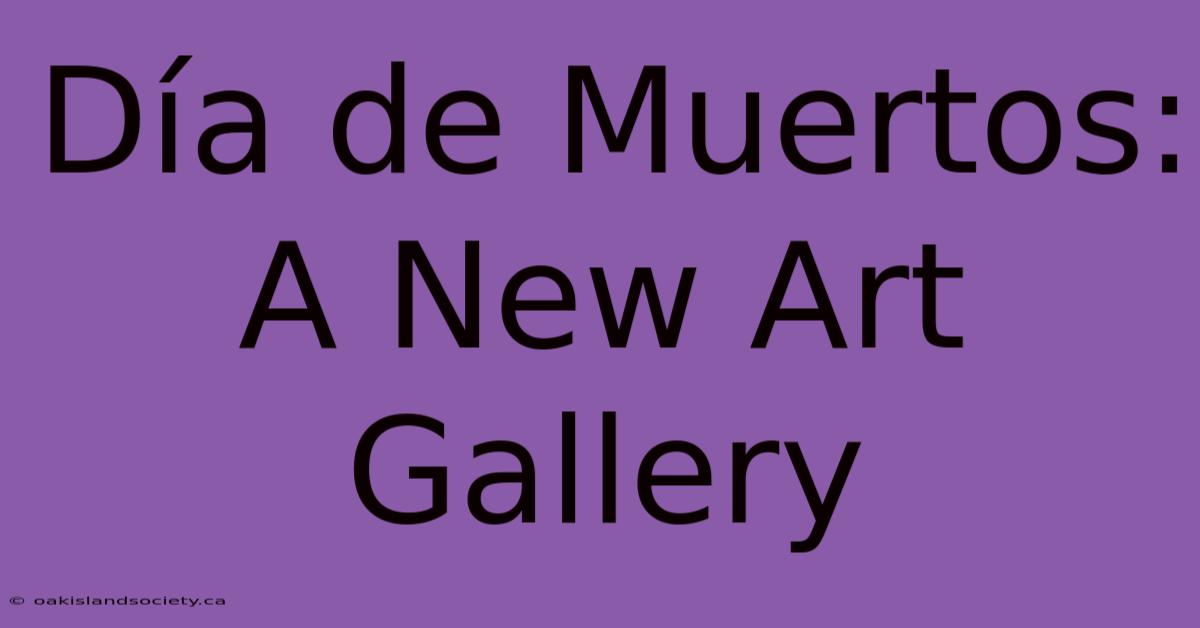 Día De Muertos: A New Art Gallery 