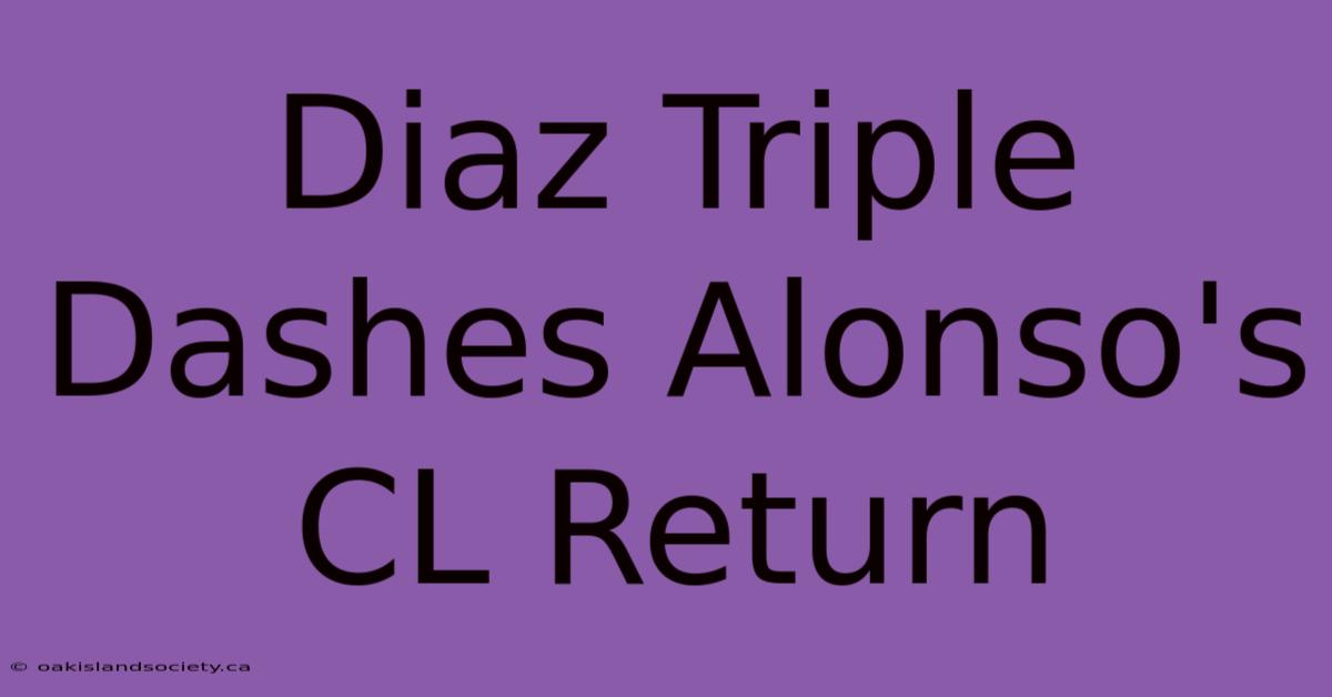 Diaz Triple Dashes Alonso's CL Return