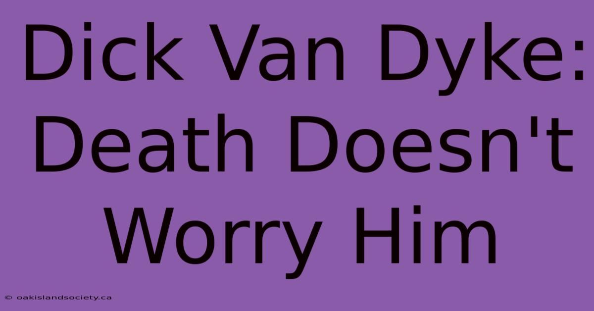 Dick Van Dyke: Death Doesn't Worry Him