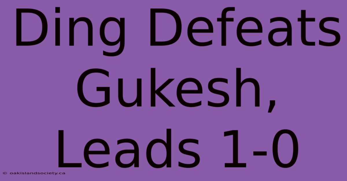 Ding Defeats Gukesh, Leads 1-0