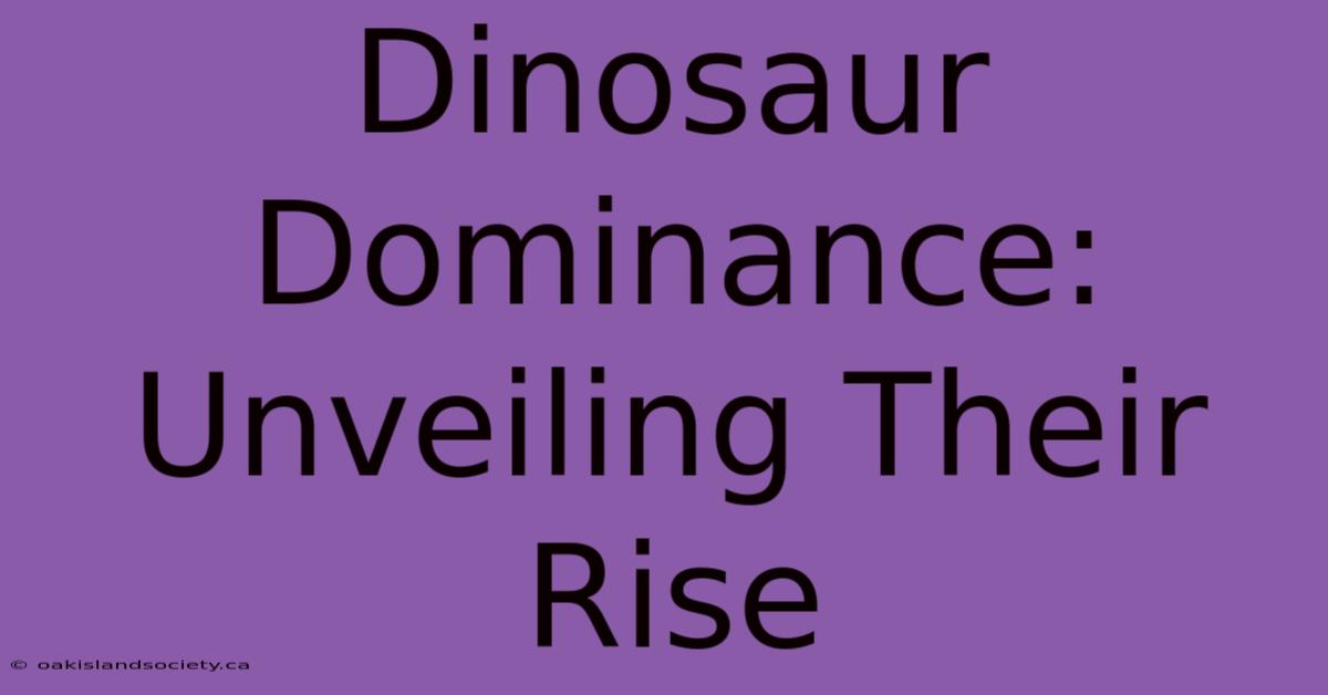 Dinosaur Dominance: Unveiling Their Rise