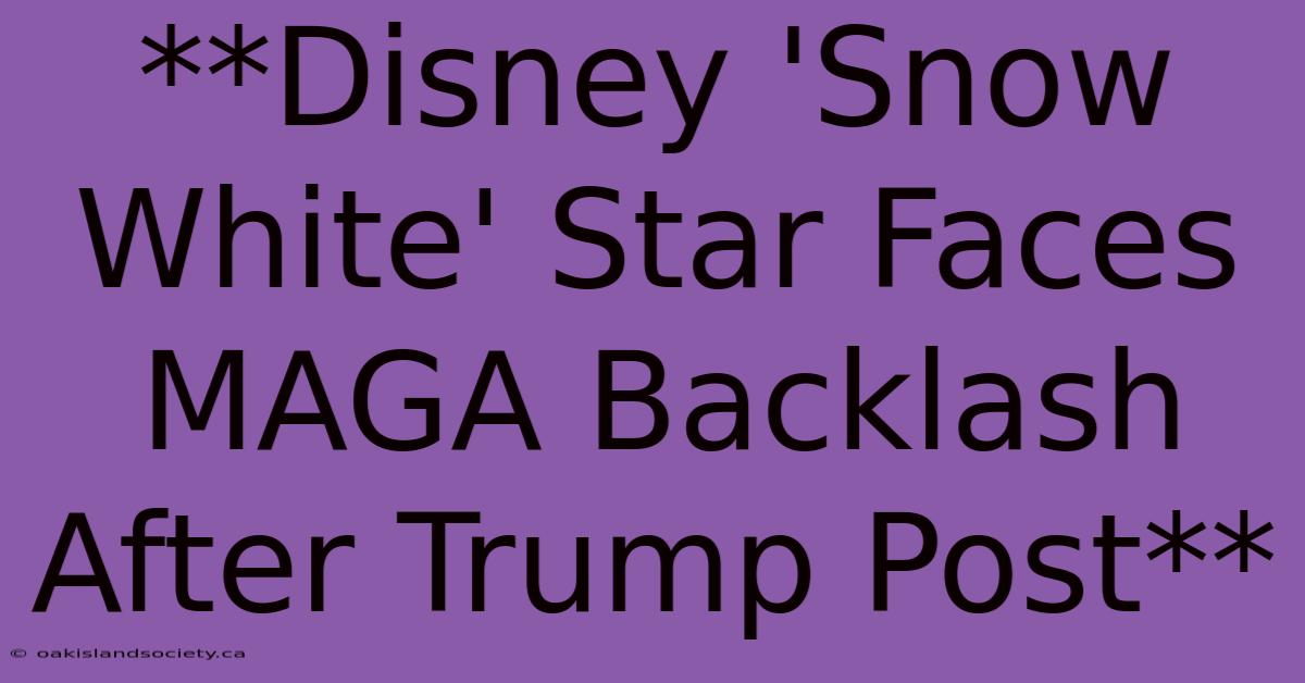 **Disney 'Snow White' Star Faces MAGA Backlash After Trump Post** 