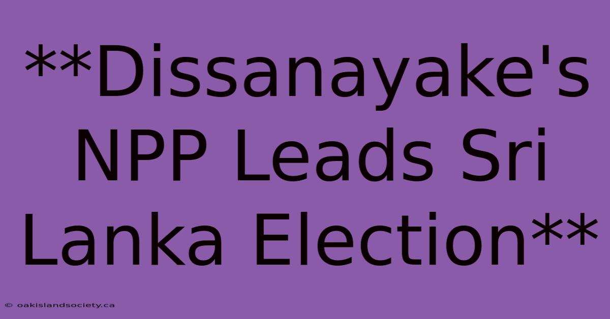 **Dissanayake's NPP Leads Sri Lanka Election**