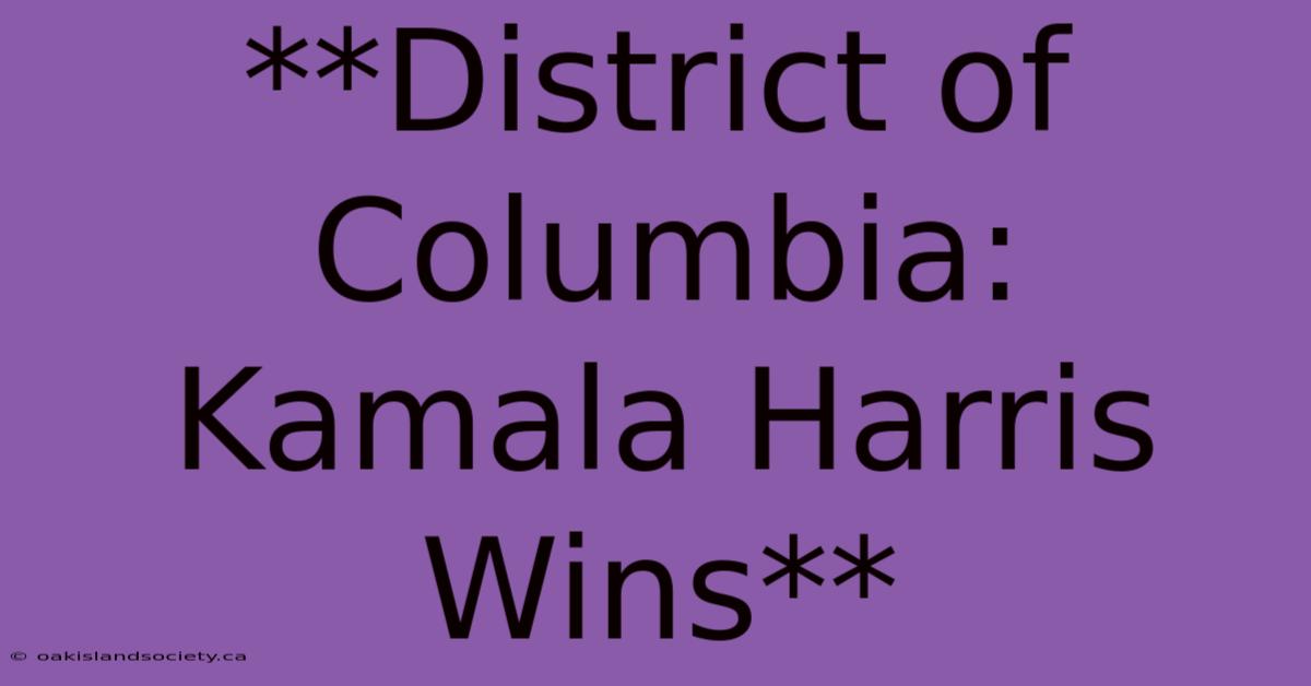 **District Of Columbia: Kamala Harris Wins**