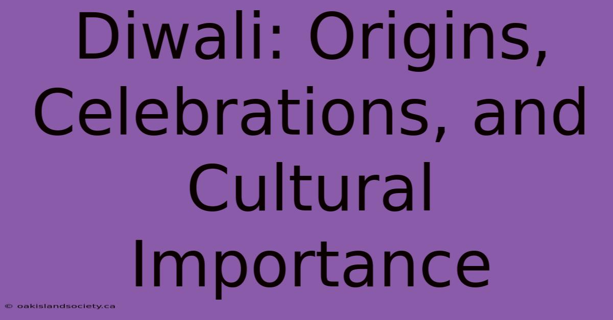 Diwali: Origins, Celebrations, And Cultural Importance 