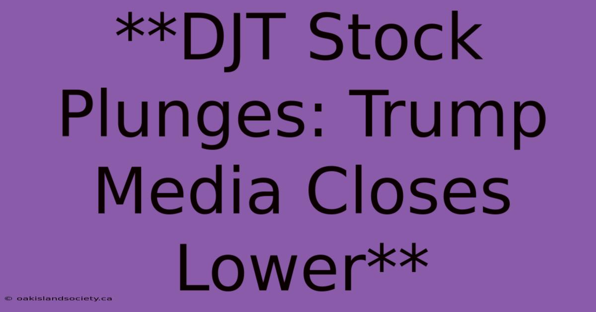 **DJT Stock Plunges: Trump Media Closes Lower** 