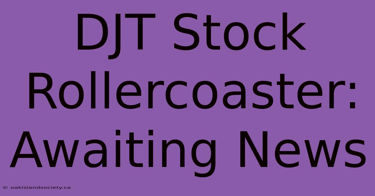 DJT Stock Rollercoaster: Awaiting News 