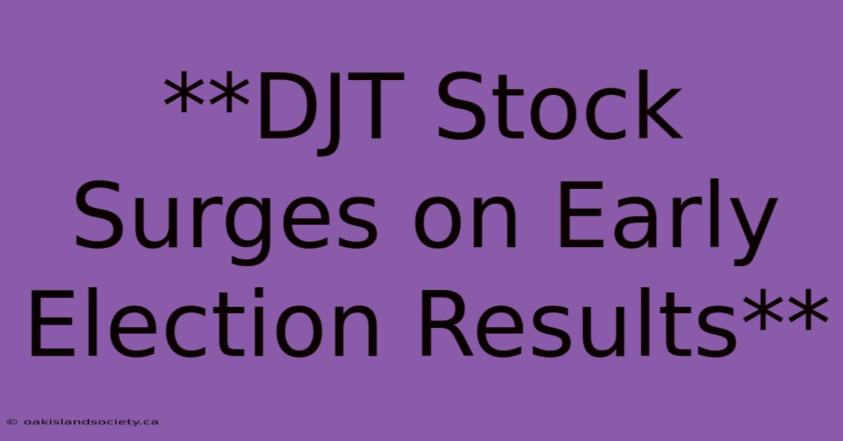 **DJT Stock Surges On Early Election Results** 