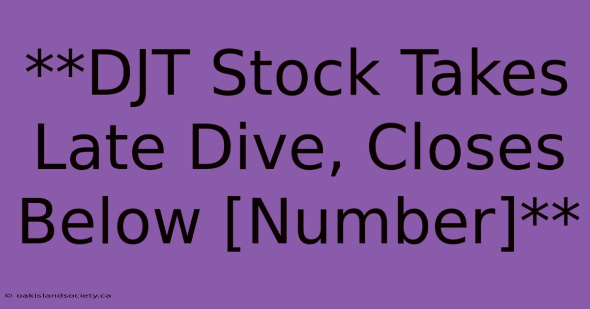 **DJT Stock Takes Late Dive, Closes Below [Number]** 