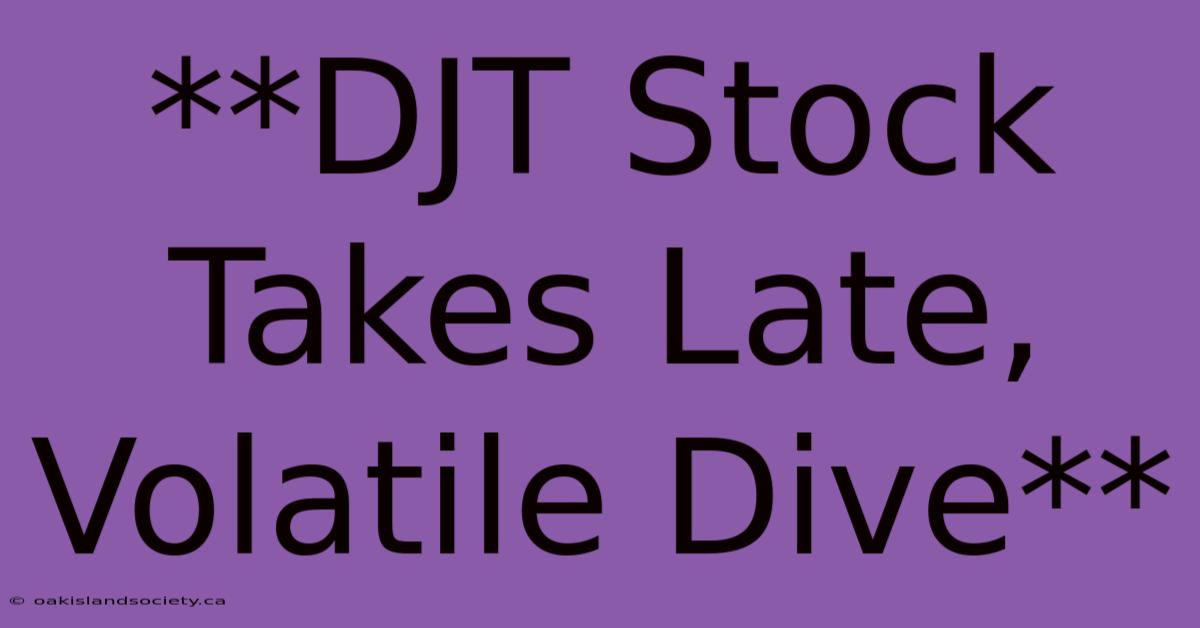 **DJT Stock Takes Late, Volatile Dive**