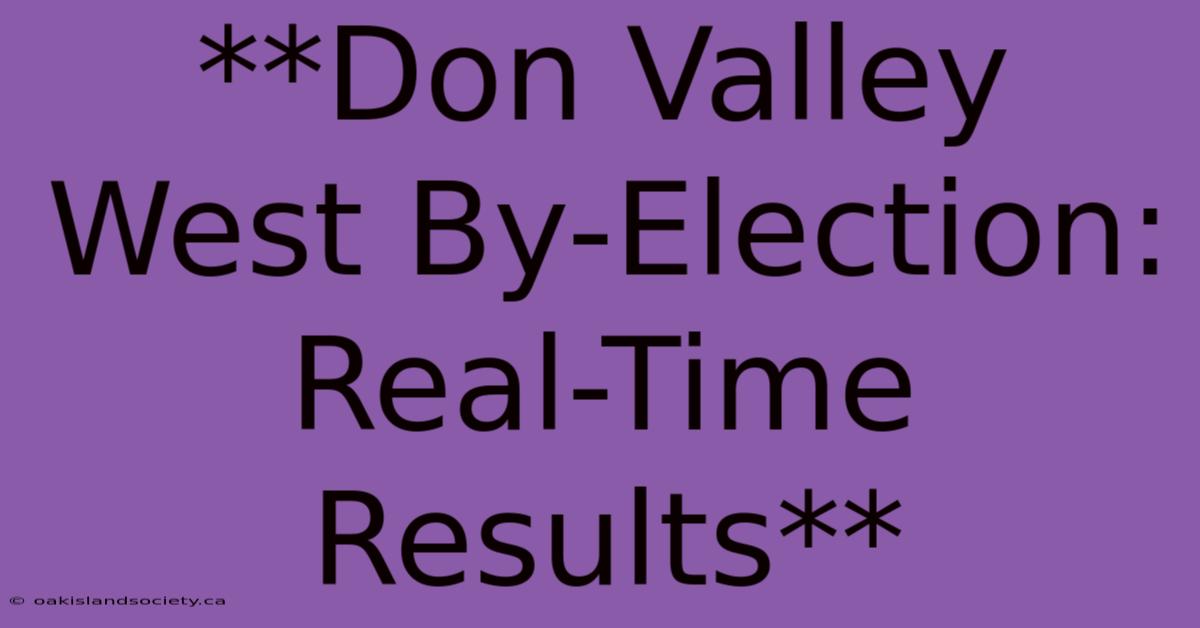 **Don Valley West By-Election: Real-Time Results** 