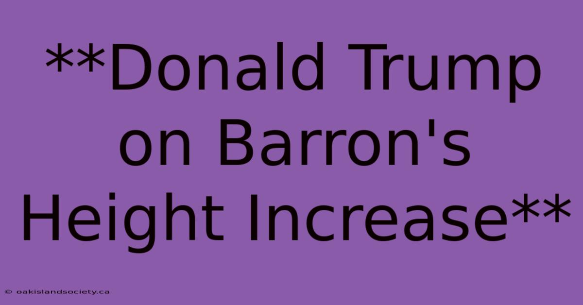 **Donald Trump On Barron's Height Increase** 