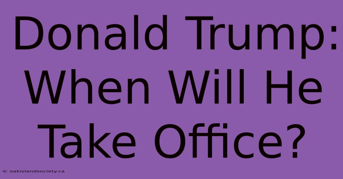 Donald Trump: When Will He Take Office?