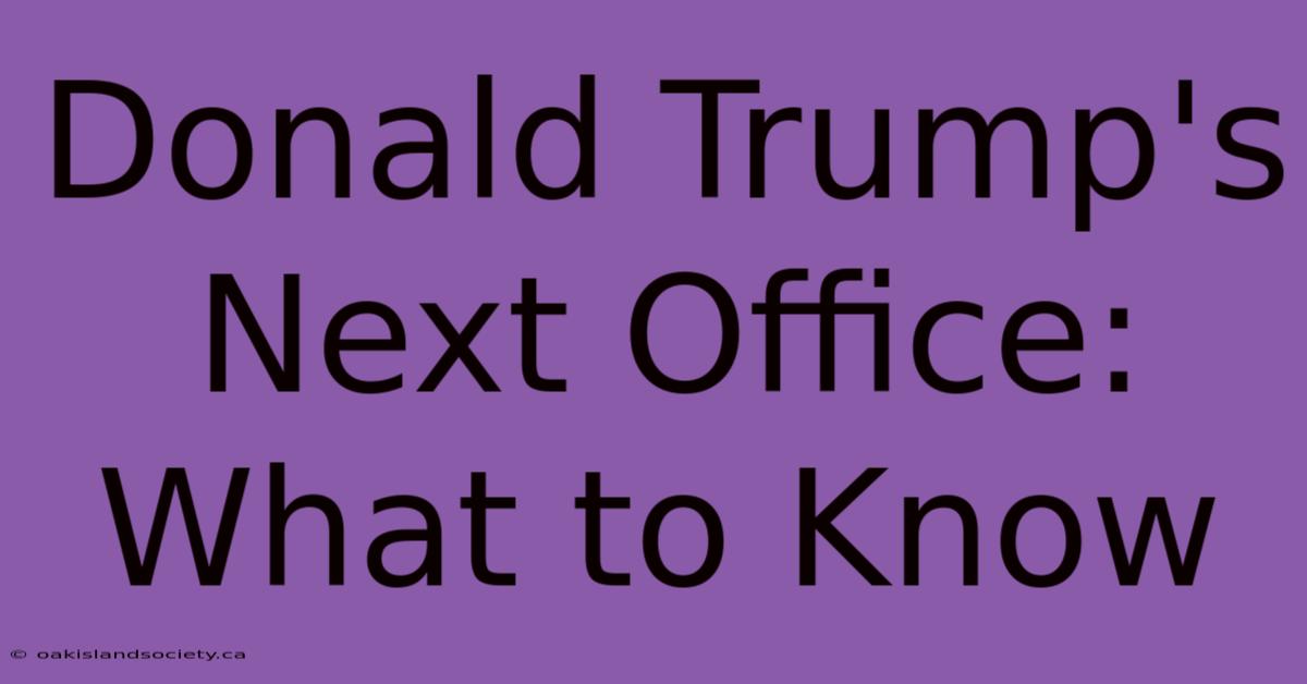 Donald Trump's Next Office: What To Know