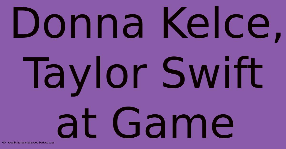 Donna Kelce, Taylor Swift At Game