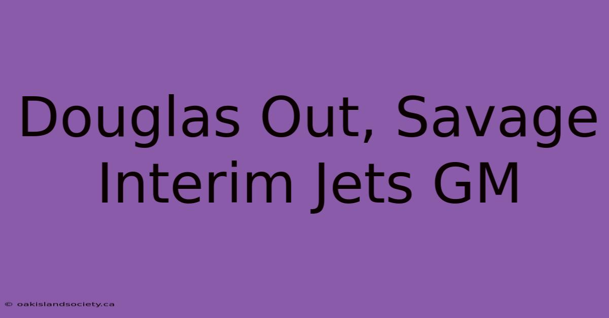 Douglas Out, Savage Interim Jets GM