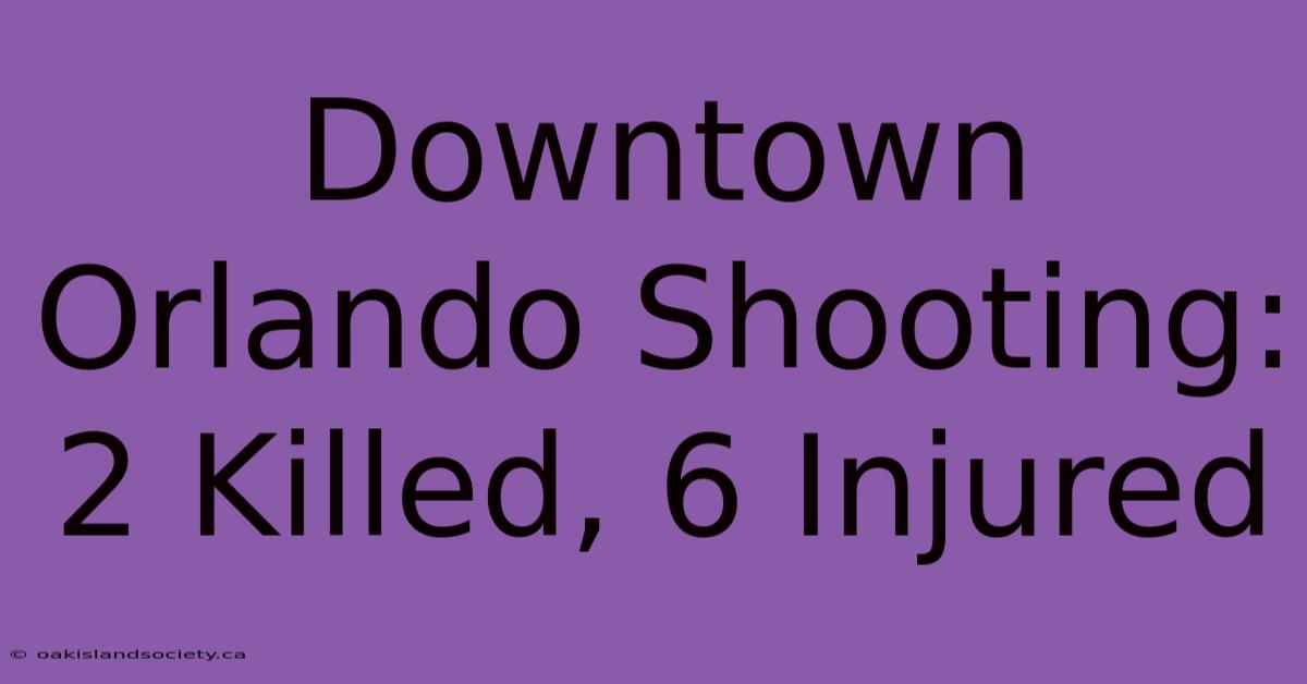 Downtown Orlando Shooting: 2 Killed, 6 Injured