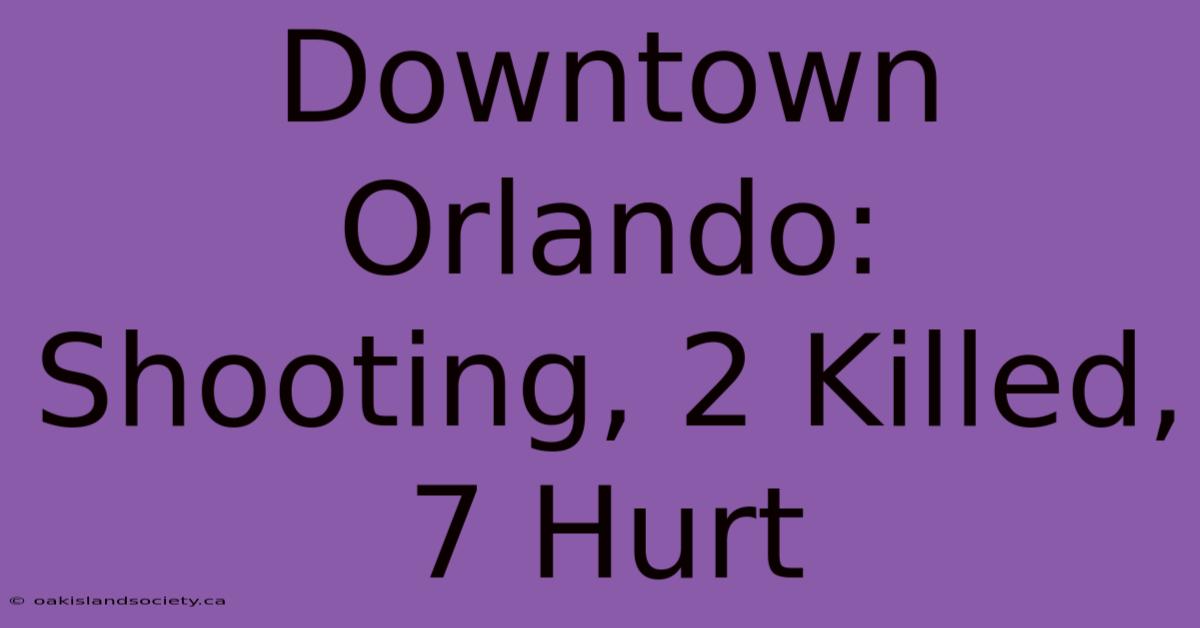 Downtown Orlando: Shooting, 2 Killed, 7 Hurt 