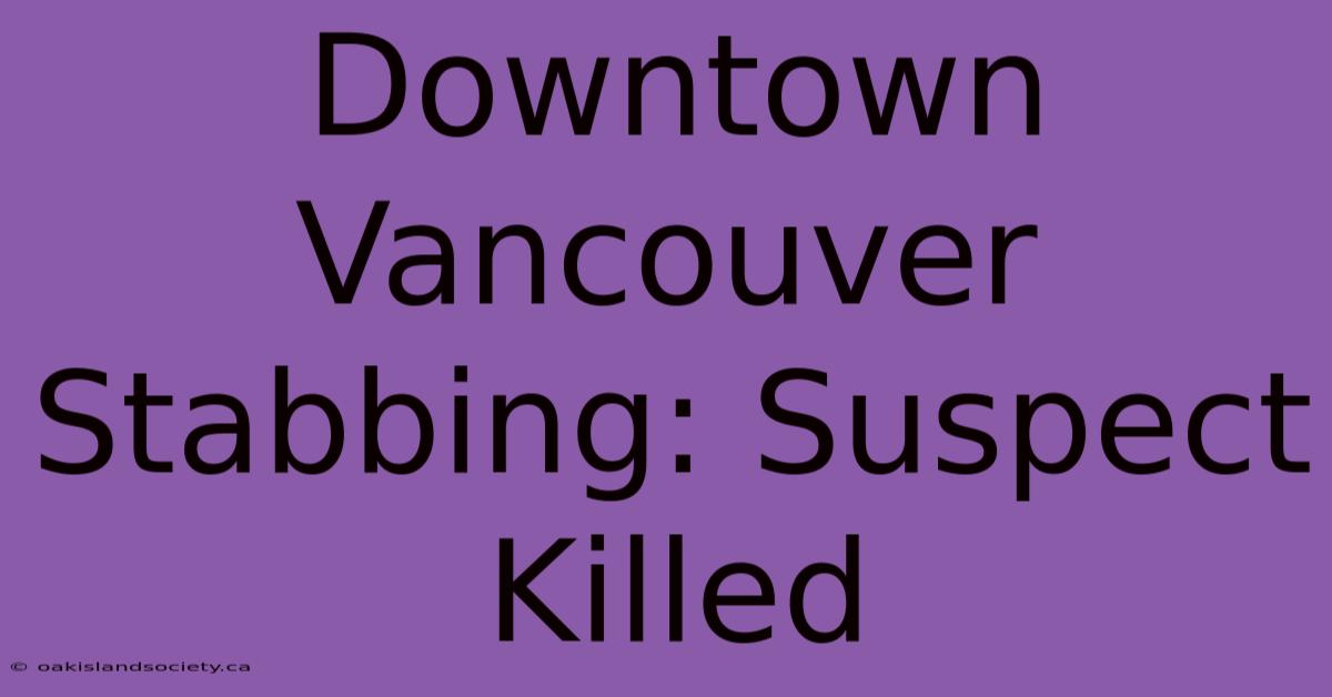 Downtown Vancouver Stabbing: Suspect Killed