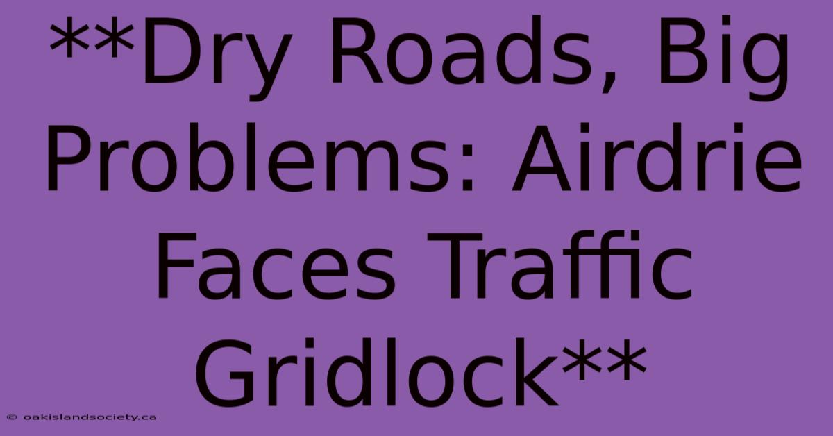 **Dry Roads, Big Problems: Airdrie Faces Traffic Gridlock**