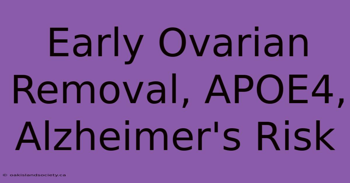 Early Ovarian Removal, APOE4, Alzheimer's Risk