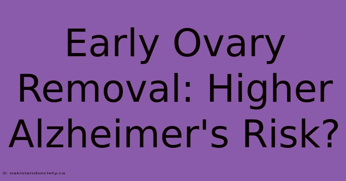 Early Ovary Removal: Higher Alzheimer's Risk?