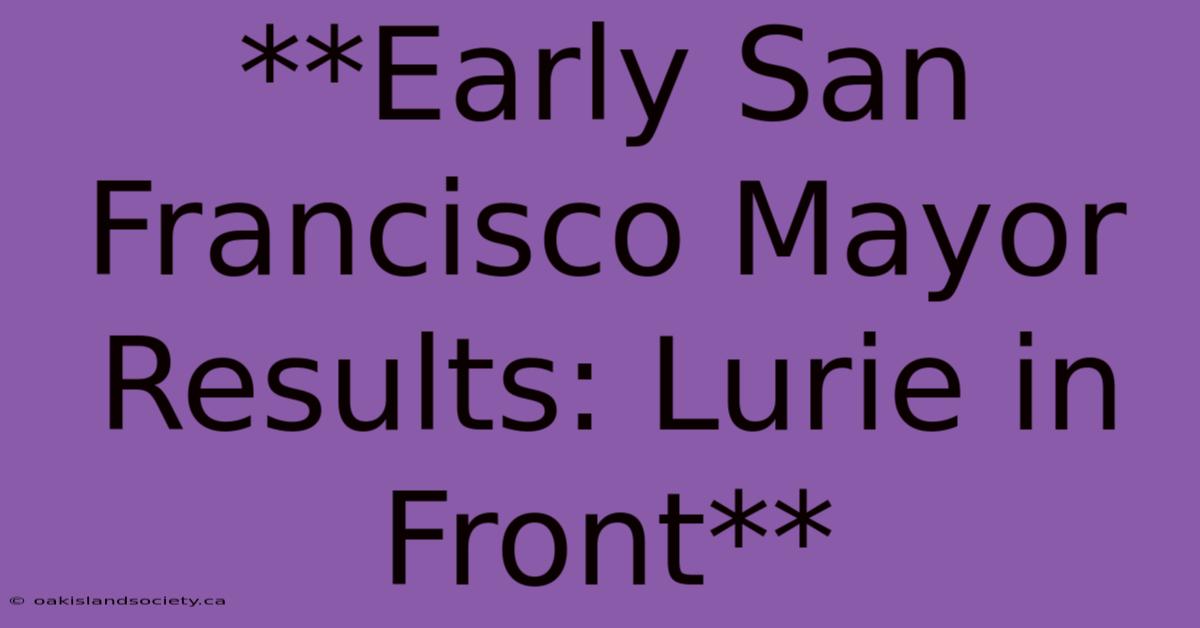 **Early San Francisco Mayor Results: Lurie In Front** 