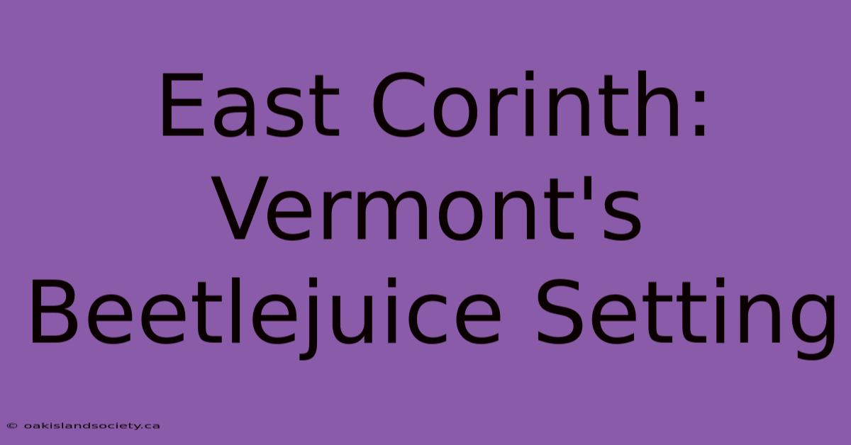 East Corinth: Vermont's Beetlejuice Setting