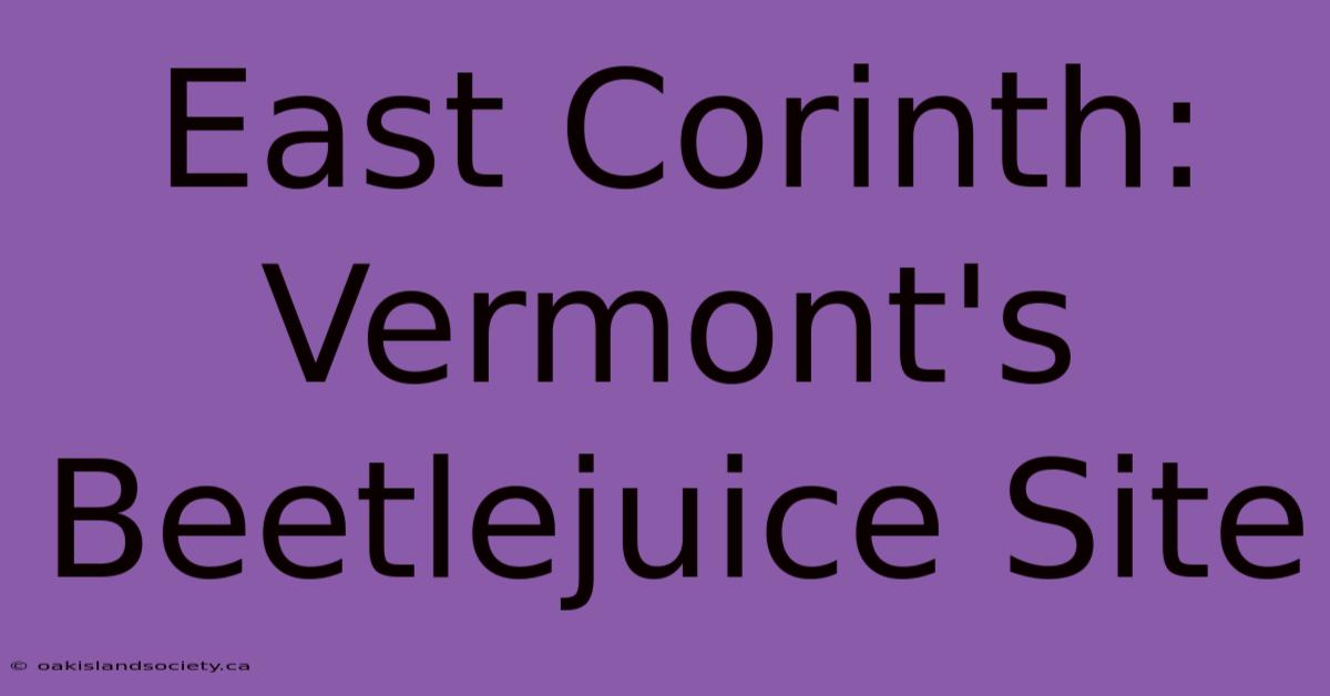 East Corinth: Vermont's Beetlejuice Site