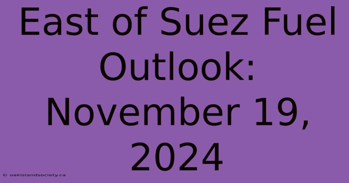 East Of Suez Fuel Outlook: November 19, 2024