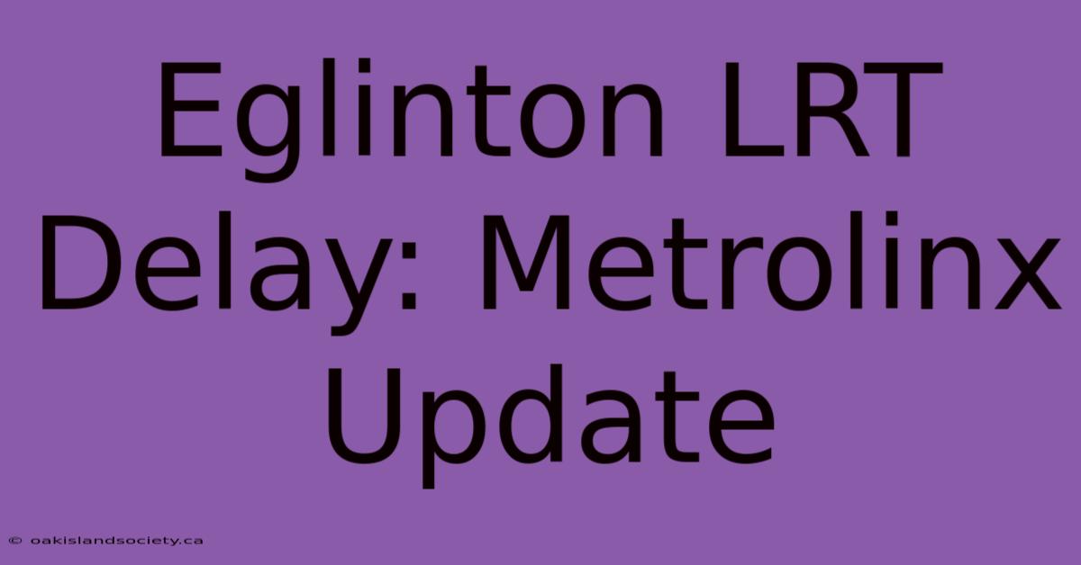 Eglinton LRT Delay: Metrolinx Update