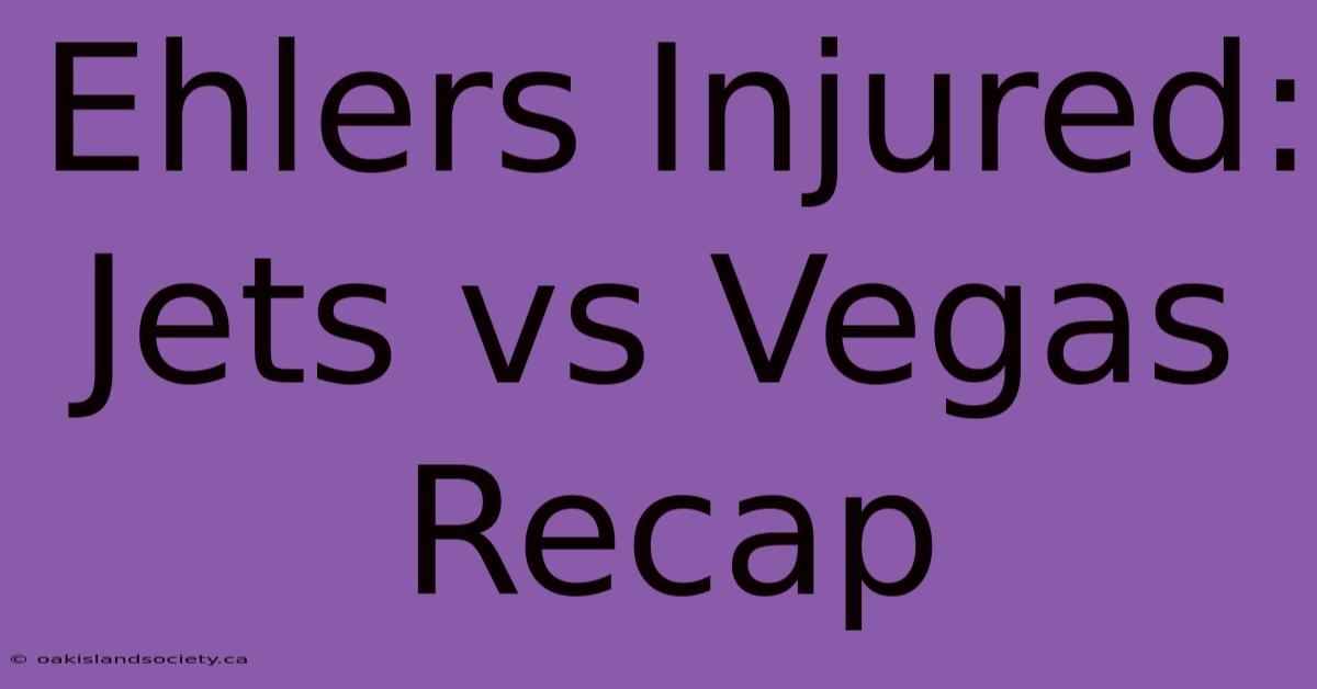 Ehlers Injured: Jets Vs Vegas Recap