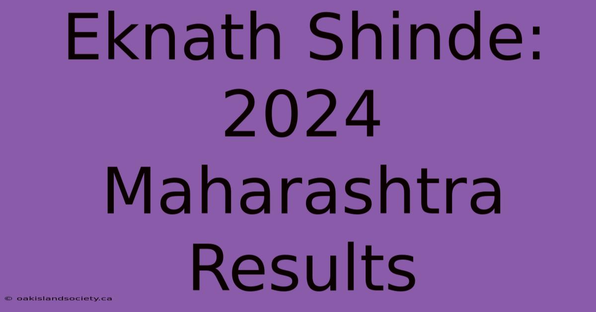 Eknath Shinde: 2024 Maharashtra Results