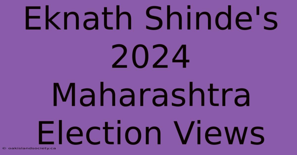 Eknath Shinde's 2024 Maharashtra Election Views