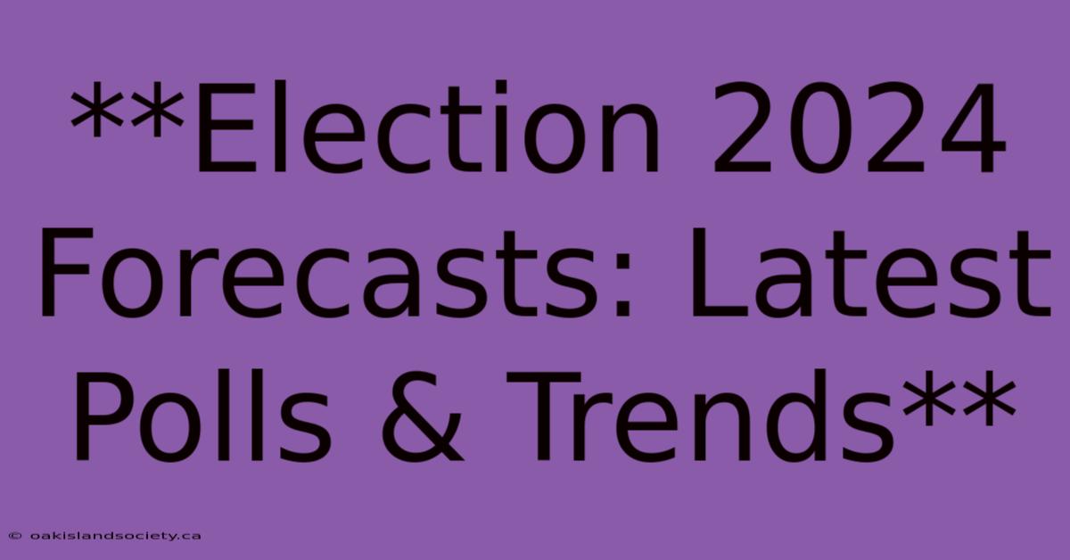 **Election 2024 Forecasts: Latest Polls & Trends** 