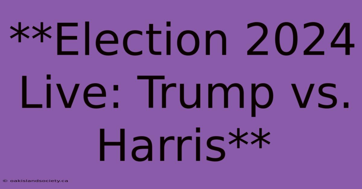 **Election 2024 Live: Trump Vs. Harris**