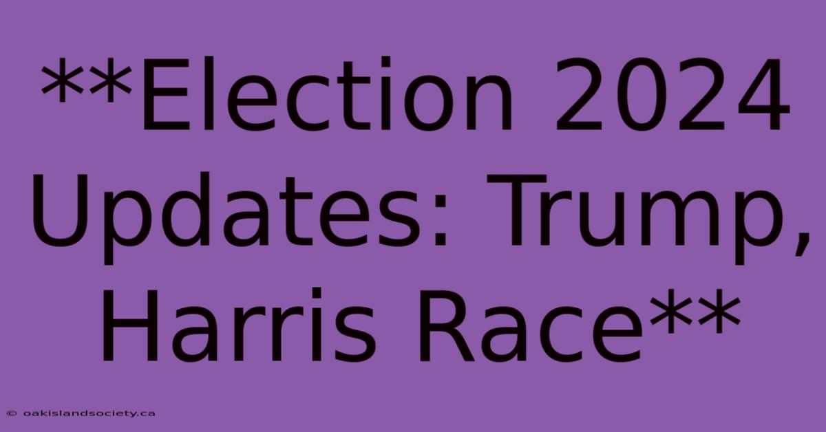 **Election 2024 Updates: Trump, Harris Race**