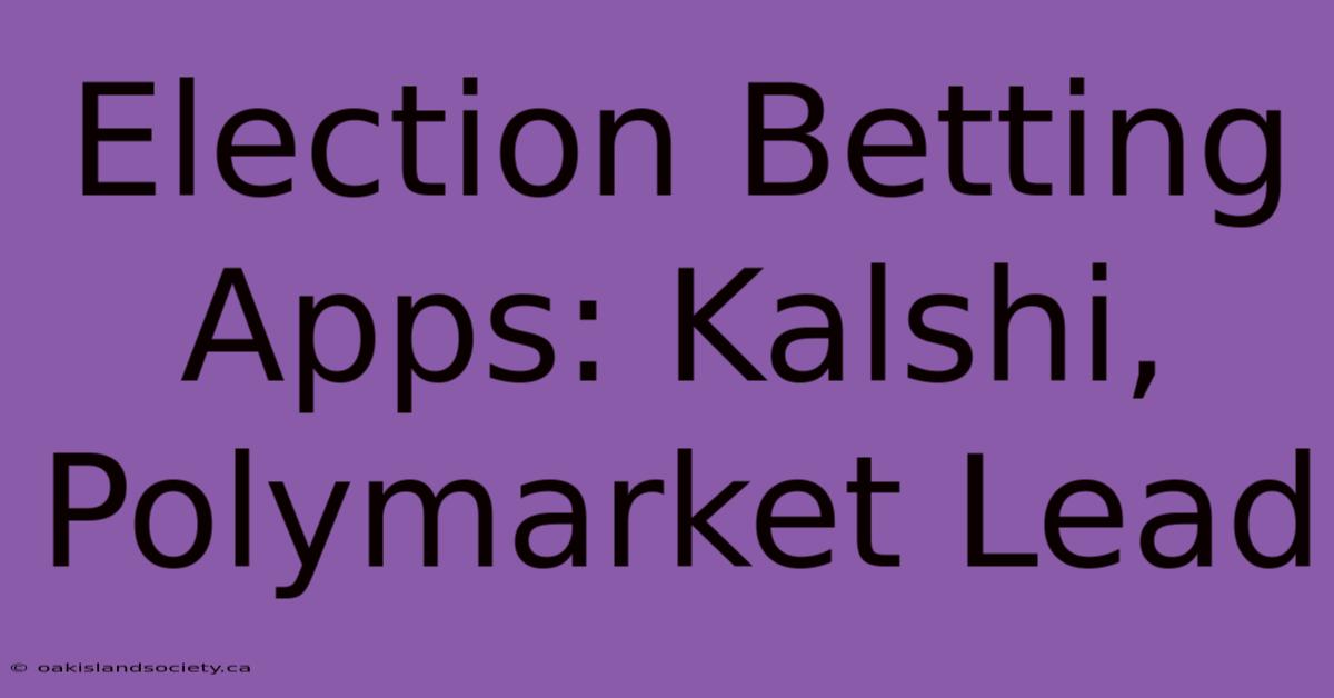 Election Betting Apps: Kalshi, Polymarket Lead