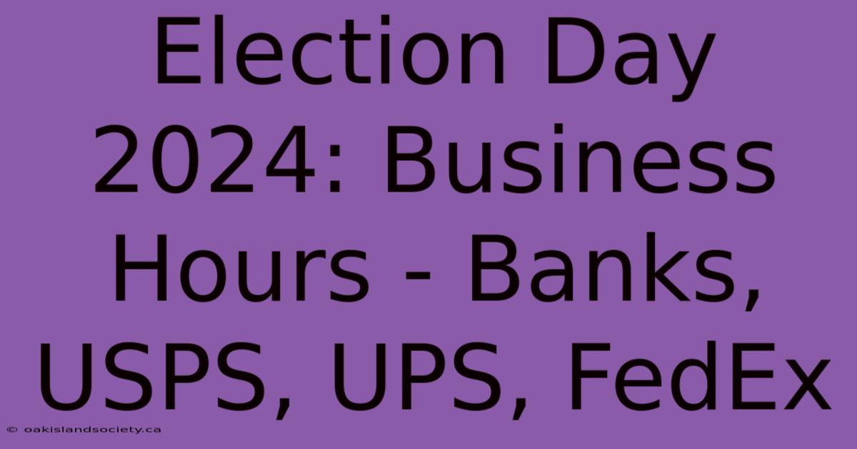 Election Day 2024: Business Hours - Banks, USPS, UPS, FedEx