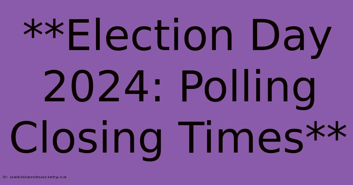 **Election Day 2024: Polling Closing Times** 