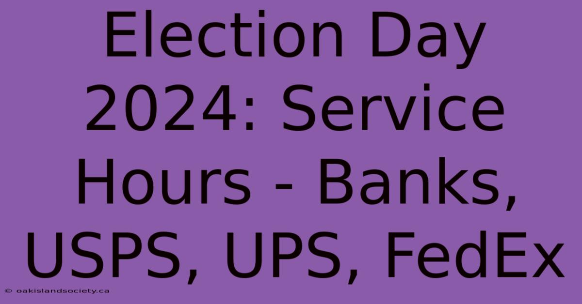 Election Day 2024: Service Hours - Banks, USPS, UPS, FedEx