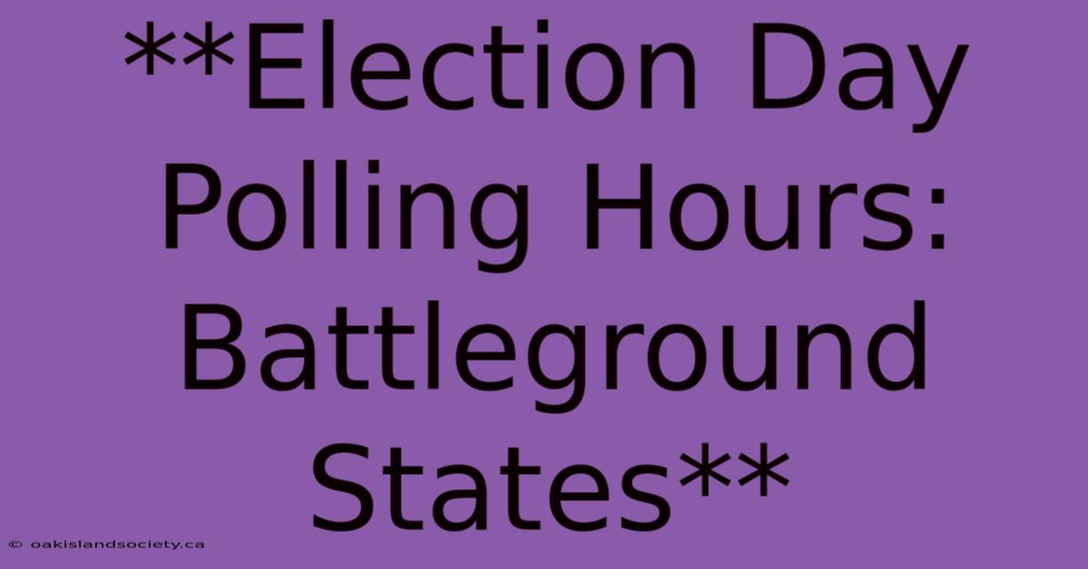 **Election Day Polling Hours: Battleground States** 