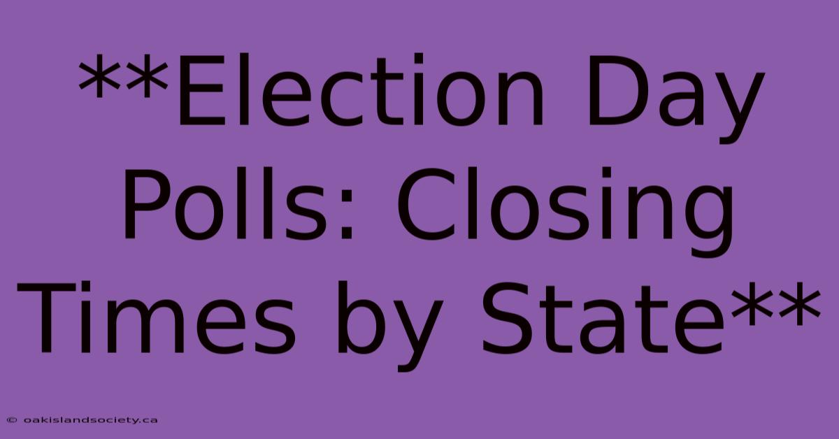 **Election Day Polls: Closing Times By State** 