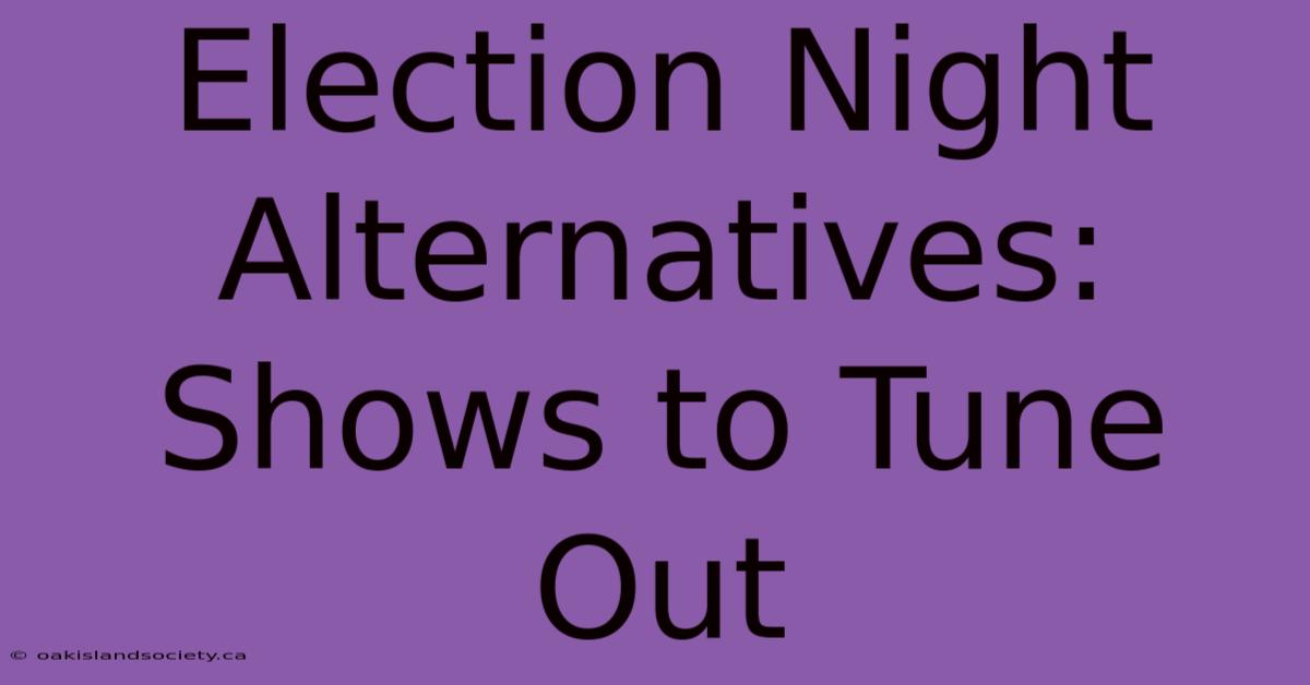 Election Night Alternatives: Shows To Tune Out