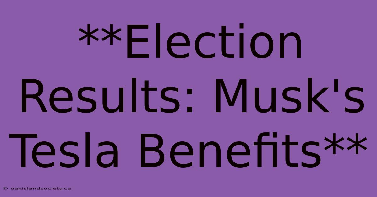 **Election Results: Musk's Tesla Benefits**