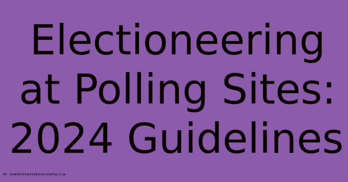 Electioneering At Polling Sites: 2024 Guidelines 