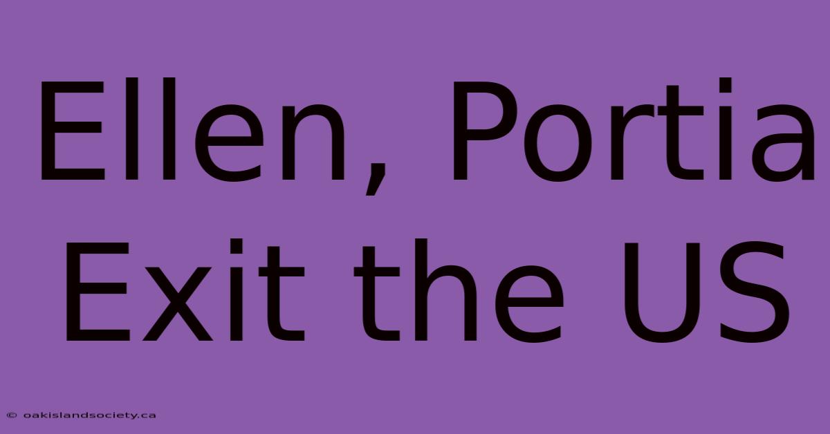 Ellen, Portia Exit The US