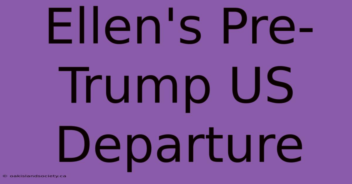 Ellen's Pre-Trump US Departure