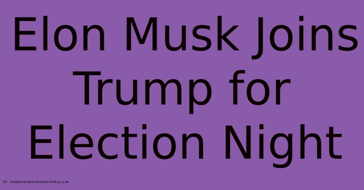 Elon Musk Joins Trump For Election Night 